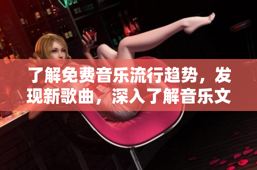 了解免費(fèi)音樂流行趨勢，發(fā)現(xiàn)新歌曲，深入了解音樂文化