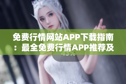 免費行情網(wǎng)站APP下載指南：最全免費行情APP推薦及下載，讓您輕松獲取最新行情信息