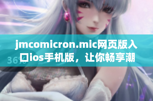 jmcomicron.mic網(wǎng)頁版入口ios手機版，讓你暢享潮流漫畫閱讀