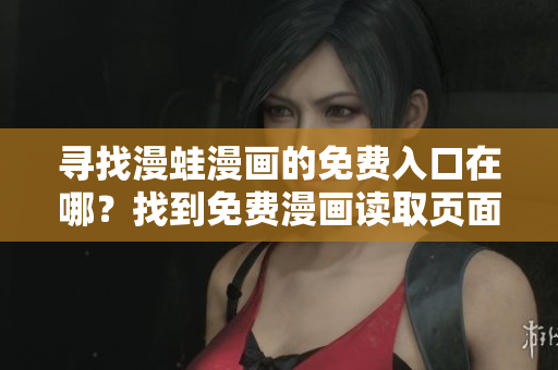 尋找漫蛙漫畫的免費入口在哪？找到免費漫畫讀取頁面