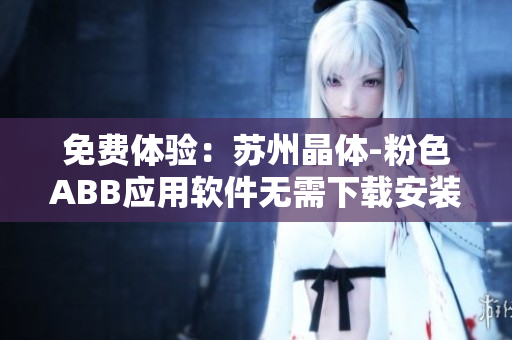 免費(fèi)體驗(yàn)：蘇州晶體-粉色ABB應(yīng)用軟件無(wú)需下載安裝