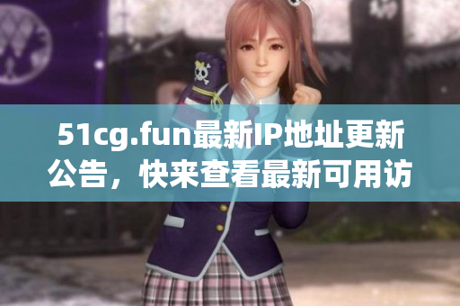 51cg.fun最新IP地址更新公告，快來查看最新可用訪問地址