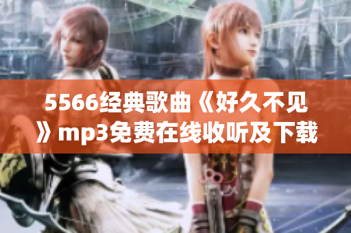 5566經(jīng)典歌曲《好久不見》mp3免費在線收聽及下載，暢享原版音樂！