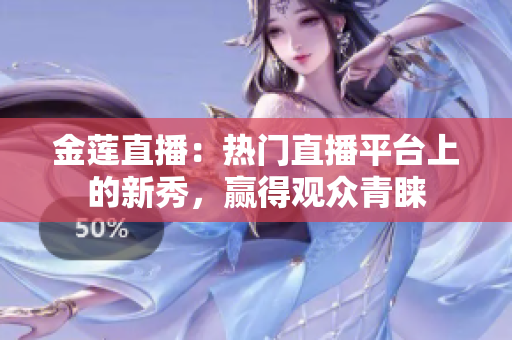 金蓮直播：熱門直播平臺(tái)上的新秀，贏得觀眾青睞