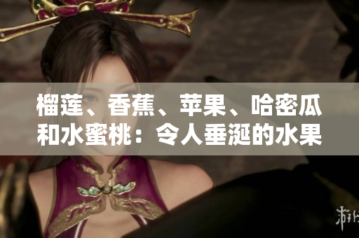 榴蓮、香蕉、蘋果、哈密瓜和水蜜桃：令人垂涎的水果盛宴