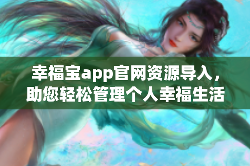 幸福寶app官網(wǎng)資源導(dǎo)入，助您輕松管理個(gè)人幸福生活