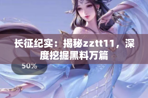 長(zhǎng)征紀(jì)實(shí)：揭秘zztt11，深度挖掘黑料萬(wàn)篇