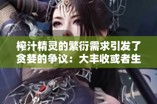 榨汁精靈的繁衍需求引發(fā)了貪婪的爭(zhēng)議：大豐收或者生態(tài)危機(jī)？