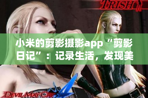 小米的剪影攝影app“剪影日記”：記錄生活，發(fā)現(xiàn)美好