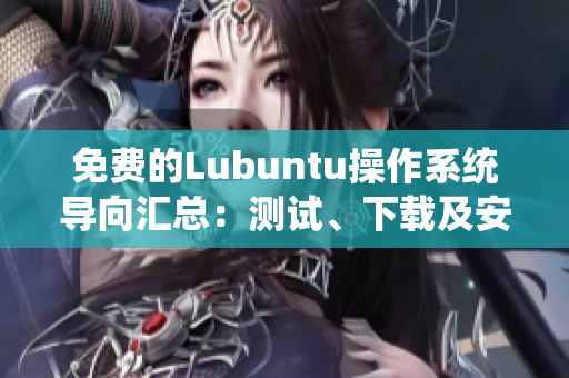 免費(fèi)的Lubuntu操作系統(tǒng)導(dǎo)向匯總：測(cè)試、下載及安裝步驟一應(yīng)俱全