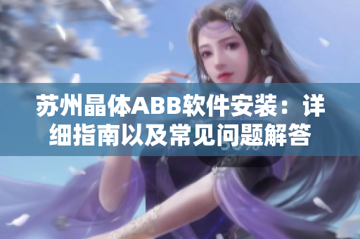 蘇州晶體ABB軟件安裝：詳細(xì)指南以及常見問題解答