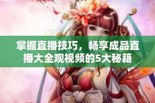 掌握直播技巧，暢享成品直播大全觀視頻的5大秘籍