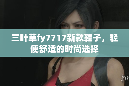 三葉草fy7717新款鞋子，輕便舒適的時尚選擇