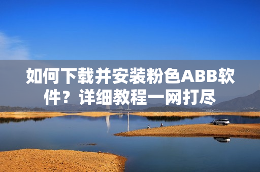 如何下載并安裝粉色ABB軟件？詳細(xì)教程一網(wǎng)打盡