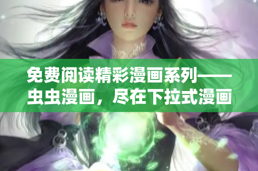 免費(fèi)閱讀精彩漫畫系列——蟲蟲漫畫，盡在下拉式漫畫星球
