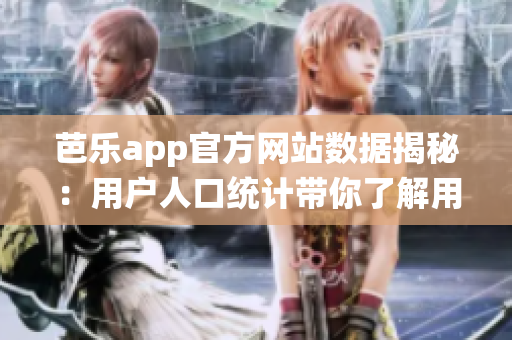 芭樂(lè)app官方網(wǎng)站數(shù)據(jù)揭秘：用戶(hù)人口統(tǒng)計(jì)帶你了解用戶(hù)畫(huà)像