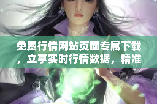 免費行情網(wǎng)站頁面專屬下載，立享實時行情數(shù)據(jù)，精準投資利器