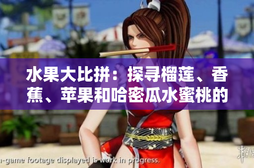 水果大比拼：探尋榴蓮、香蕉、蘋果和哈密瓜水蜜桃的魅力