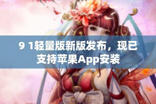 9 1輕量版新版發(fā)布，現(xiàn)已支持蘋果App安裝