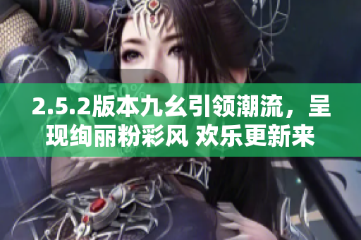 2.5.2版本九幺引領(lǐng)潮流，呈現(xiàn)絢麗粉彩風(fēng) 歡樂更新來襲