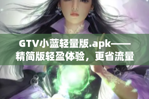 GTV小藍(lán)輕量版.apk——精簡版輕盈體驗(yàn)，更省流量