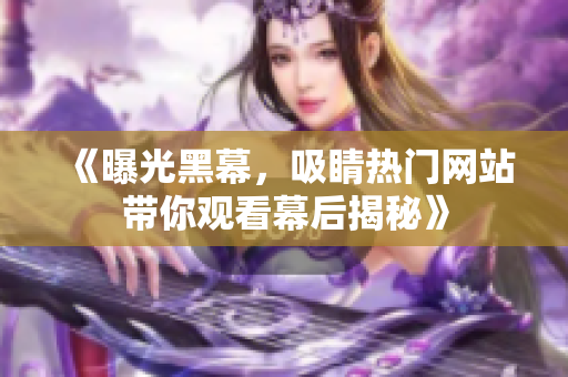 《曝光黑幕，吸睛熱門(mén)網(wǎng)站帶你觀看幕后揭秘》