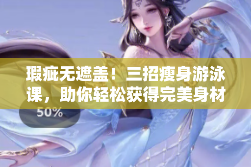 瑕疵無遮蓋！三招瘦身游泳課，助你輕松獲得完美身材