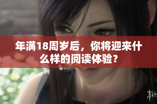 年滿18周歲后，你將迎來(lái)什么樣的閱讀體驗(yàn)？