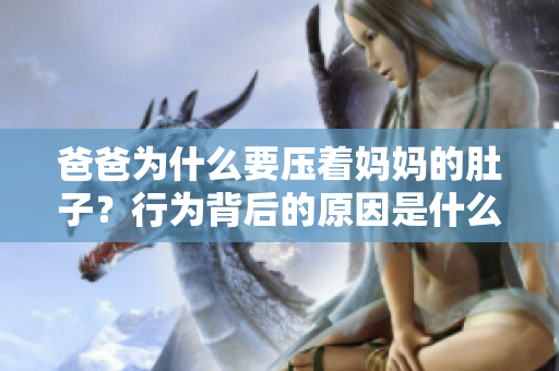 爸爸為什么要壓著媽媽的肚子？行為背后的原因是什么？