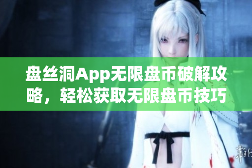 盤絲洞App無限盤幣破解攻略，輕松獲取無限盤幣技巧分享