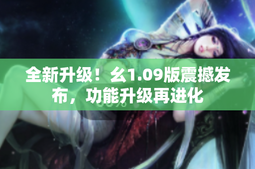 全新升級(jí)！幺1.09版震撼發(fā)布，功能升級(jí)再進(jìn)化
