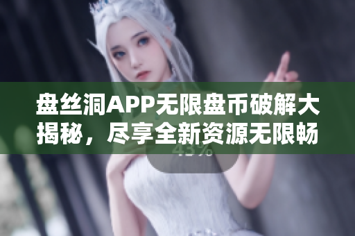 盤絲洞APP無限盤幣破解大揭秘，盡享全新資源無限暢想