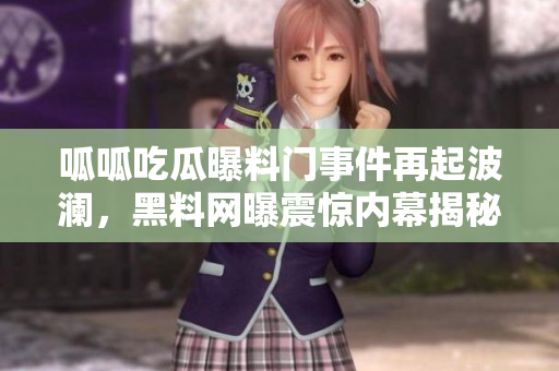 呱呱吃瓜曝料門事件再起波瀾，黑料網(wǎng)曝震驚內(nèi)幕揭秘