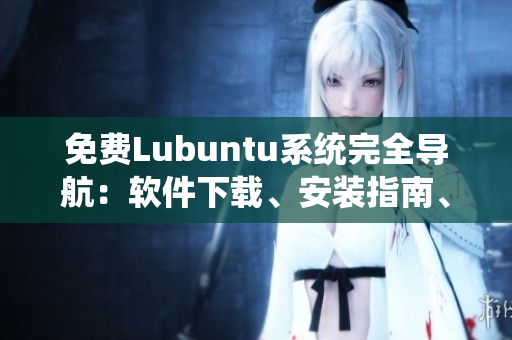 免費(fèi)Lubuntu系統(tǒng)完全導(dǎo)航：軟件下載、安裝指南、優(yōu)化技巧全掌握