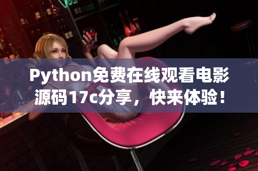 Python免費(fèi)在線觀看電影源碼17c分享，快來(lái)體驗(yàn)！