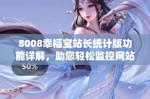 8008幸福寶站長(zhǎng)統(tǒng)計(jì)版功能詳解，助您輕松監(jiān)控網(wǎng)站數(shù)據(jù)