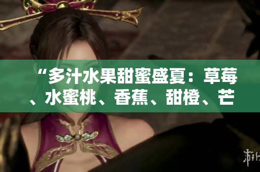 “多汁水果甜蜜盛夏：草莓、水蜜桃、香蕉、甜橙、芒果交織的美味”