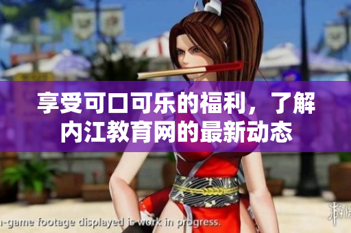 享受可口可樂(lè)的福利，了解內(nèi)江教育網(wǎng)的最新動(dòng)態(tài)