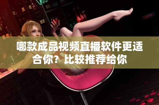哪款成品視頻直播軟件更適合你？比較推薦給你