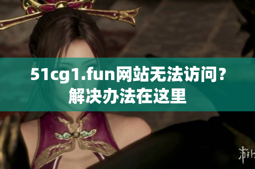 51cg1.fun網(wǎng)站無(wú)法訪問(wèn)？解決辦法在這里