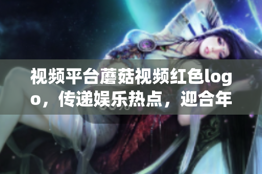 視頻平臺(tái)蘑菇視頻紅色logo，傳遞娛樂熱點(diǎn)，迎合年輕人口味