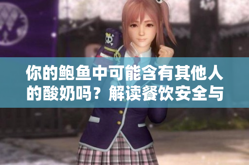你的鮑魚中可能含有其他人的酸奶嗎？解讀餐飲安全與衛(wèi)生的關(guān)鍵問題