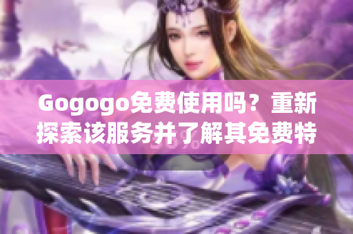 Gogogo免費(fèi)使用嗎？重新探索該服務(wù)并了解其免費(fèi)特點!