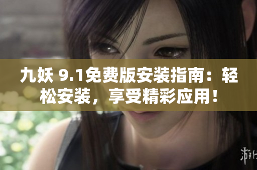 九妖 9.1免費(fèi)版安裝指南：輕松安裝，享受精彩應(yīng)用！