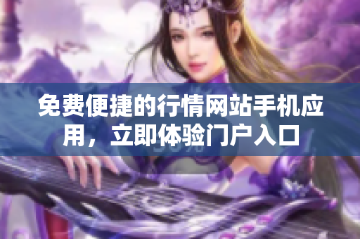 免費(fèi)便捷的行情網(wǎng)站手機(jī)應(yīng)用，立即體驗門戶入口
