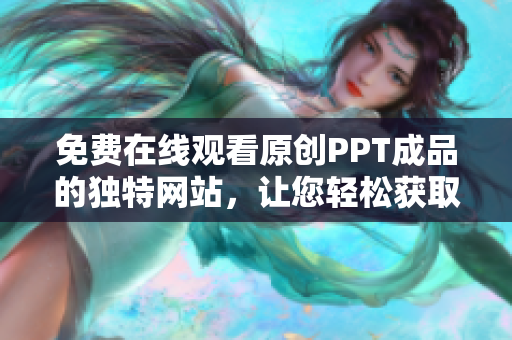 免費(fèi)在線觀看原創(chuàng)PPT成品的獨(dú)特網(wǎng)站，讓您輕松獲取高質(zhì)量演示資料