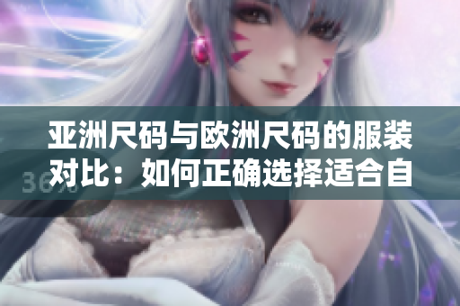 亞洲尺碼與歐洲尺碼的服裝對比：如何正確選擇適合自己的尺碼？