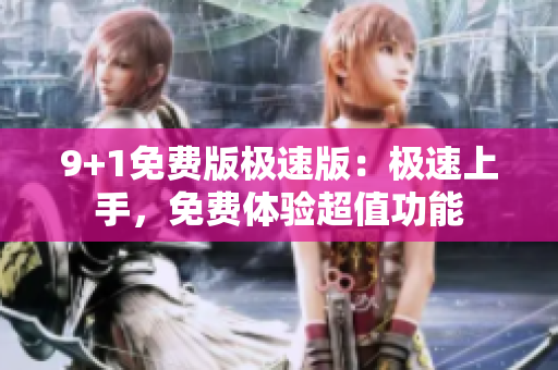 9+1免費(fèi)版極速版：極速上手，免費(fèi)體驗(yàn)超值功能