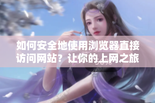 如何安全地使用瀏覽器直接訪問(wèn)網(wǎng)站？讓你的上網(wǎng)之旅更加順暢和安全