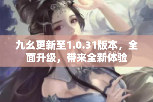 九幺更新至1.0.31版本，全面升級，帶來全新體驗